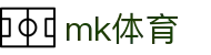 mk体育_mk体育备用网址_开户注册中心